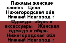 Пижамы женские хлопок › Цена ­ 1 200 - Нижегородская обл., Нижний Новгород г. Одежда, обувь и аксессуары » Женская одежда и обувь   . Нижегородская обл.,Нижний Новгород г.